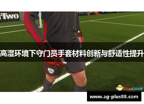 高湿环境下守门员手套材料创新与舒适性提升